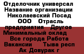 Отделочник-универсал › Название организации ­ Николаевский Посад, ООО › Отрасль предприятия ­ Другое › Минимальный оклад ­ 1 - Все города Работа » Вакансии   . Тыва респ.,Ак-Довурак г.